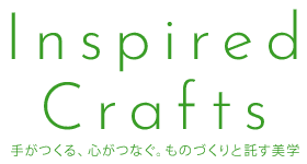 Inspired Crafts 手がつくる、心がつなぐ。ものづくりと託す美学